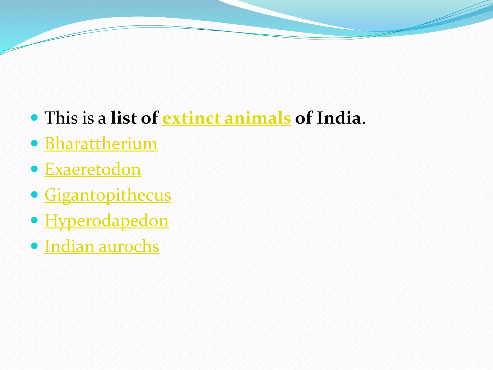  This is a list of extinct animals of India.
Bharattherium
Exaeretodon
Gigantopithecus
Hyperodapedon
Indian aurochs