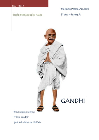 EIA - 2017
GANDHI
Escola Internacional de Aldeia
Manuela Pessoa Amorim
9º ano – turma A
Breve resumo sobre o
“Filme Gandhi”
para a disciplina de História
 