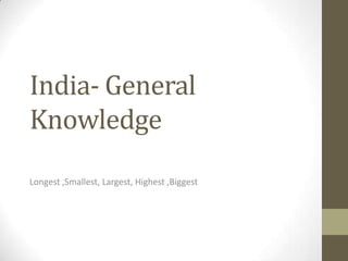 India- General
Knowledge
Longest ,Smallest, Largest, Highest ,Biggest
 