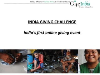 Make a difference !  Donate Online  at www.GiveIndia.org INDIA GIVING CHALLENGE India’s first online giving event 