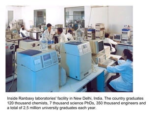 Inside Ranbaxy laboratories' facility in New Delhi, India. The country graduates 120 thousand chemists, 7 thousand science PhDs, 350 thousand engineers and a total of 2.5 million university graduates each year.  