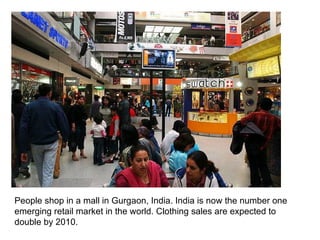 People shop in a mall in Gurgaon, India. India is now the number one emerging retail market in the world. Clothing sales are expected to double by 2010.  