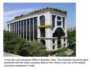 A new Sun Life Insurance Office in Mumbai, India. The Canadian insurance giant partnered with the Indian company Birla to form what is now one of the largest insurance companies in India.   