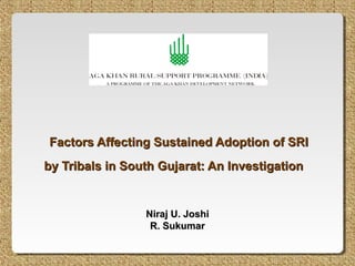 Factors Affecting Sustained Adoption of SRI
by Tribals in South Gujarat: An Investigation


                 Niraj U. Joshi
                  R. Sukumar
 