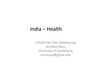 India – Health
Created for U3A-Okeover.org
Arindam Basu
University of Canterbury,
arin.basu@gmail.com
 