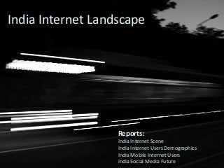 India Internet Landscape 
Reports: 
India Internet Scene 
India Internet Users Demographics 
India Mobile Internet Users 
India Social Media Future 
 
