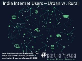India Internet Users – Urban vs. Rural
Report on Internet user demographics from
urban & rural India including Internet
penetration & purpose of usage. #HSHDSH
 