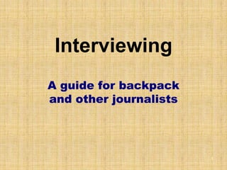 Interviewing
A guide for backpack
and other journalists




                        1
 