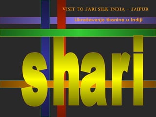 Visit to Jari silk india – Jaipur

    Ukrašavanje tkanina u Indiji
 