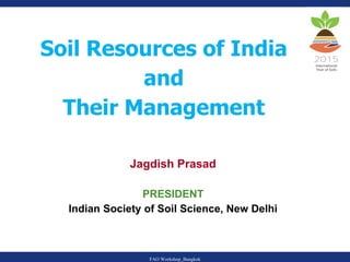 1
Soil Resources of India
and
Their Management
Jagdish Prasad
PRESIDENT
Indian Society of Soil Science, New Delhi
FAO Workshop_Bangkok
 