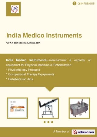 08447530155
A Member of
India Medico Instruments
www.indiamedicoinstruments.com
India Medico Instruments...manufacturer & exporter of
equipment for Physical Medicine & Rehabilitation.
* Physiotherapy Products
* Occupational Therapy Equipments
* Rehabilitation Aids.
 