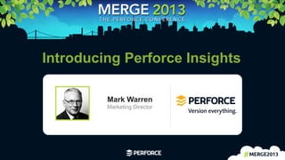 1	
  
Introducing Perforce Insights
Mark Warren
Marketing Director
 