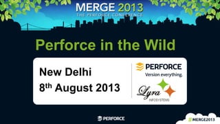 1	
  
Perforce in the Wild
New Delhi
8th August 2013
 