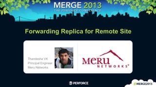 1	
  
Forwarding Replica for Remote Site
Thandesha VK
Principal Engineer
Meru Networks
Logo area
 