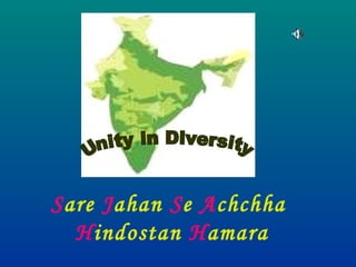 Unity in Diversity S are  J ahan  S e  A chchha  H indostan  H amara 