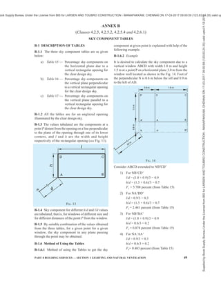 46 NATIONAL BUILDING CODE OF INDIA 2016
ANNEX A
(Clause 3.4.1)
METHOD OF CALCULATING SOLAR LOAD ON VERTICAL
SURFACES OF DIFFERENT ORIENTATION
A-1 DETAILS OF CALCULATION
A-1.1 The solar energy above the earth’s atmosphere
is constant and the amount incident on unit area normal
to sun’s rays is called solar constant (1.360 8 kWm–2
or 2 cal/cm2
/min). This energy, in reaching the earth’s
surface, is depleted in, the atmosphere due to scattering
by air molecules, water vapour, dust particles, and
absorption by water vapour and ozone. The depletion
varies with varying atmospheric conditions. Another
important cause of depletion is the length of path
traversed by sun’s rays through the atmosphere. This
path is the shortest when sun is at the zenith and, as the
altitude of the sun decreases, the length of path in the
atmosphere increases. Figure 11 gives the computed
incident solar energy/hour on unit surface area normal
to the rays under standard atmospheric conditions (see
Note below) for different altitudes of the sun.
NOTE — The standard atmospheric conditions assumed for
this computation are: cloud-free, 300 dust particles per cm3
,
15 mm of precipitable water, 2.5 mm of ozone, at sea level.
A-1.2 In order to calculate the solar energy on any
surface other than normal to the rays, the altitude of
the sun at that time should be known. The corresponding
value of direct solar radiation (IN) should then be found
with the help of Fig. 12. The solar radiation incident
on any surface (IS) is given by:
( )
S N sin sin cos cos cos
I I
= β φ + β α φ
where
β = solar altitude,
φ = angle tilt of the surface from the vertical
(see Fig. 12), and
α = wall solar azimuth angle.
A-2 EXAMPLE TO FIND OUT ORIENTATION
ON THE BASIS OF SOLAR LOAD
A-2.1 Example
A-2.1.1 As an example, a simple building with flat
roof, 10 m × 20 m, and 4 m high is dealt with below.
For the sake of generalization, no shading device or
verandah is taken.
A-2.1.2 As the roof is horizontal, it will receive the
same solar heat in any orientation.
A-2.1.3 The area of the vertical surfaces are 4 m ×
10 m = A (say) and 4 m × 20 m = 2A. Since, the external
wall surface are not in shade except when the sun is
not shining on them, the total solar load in a day on a
surface can be obtained by multiplying the total load
per unit area per day (see Table 3) by the area of the
surface. For four principal orientations of the building,
the total solar load on the building is worked out in
Table 14.
A-2.1.4 From Table 14, it can be seen that for the above
type of building, orientation 3 (longer surface facing
North and South) is appropriate as it affords maximum
solar heat gain in winter and in summer. This is true for
all places of India from the point of solar heat gain. By
further increasing the length to breadth ratio, the
FIG. 11 DIRECT SOLAR INTENSITIES NORMAL TO SUN AT
SEA LEVEL FOR STANDARD CONDITION (COMPUTED)
FIG. 12 DEFINITION OF SOLAR ANGLES
Supplied
by
Book
Supply
Bureau
Under
the
License
from
BIS
for
LARSEN
AND
TOUBRO
CONSTRUCTION
-
MANAPAKKAM,
CHENNAI
ON
17-03-2017
09:00:59
(123.63.24.35)
valid
upto31-12-2017
ook Supply Bureau Under the License from BIS for LARSEN AND TOUBRO CONSTRUCTION - MANAPAKKAM, CHENNAI ON 17-03-2017 09:00:59 (123.63.24.35) valid up
 