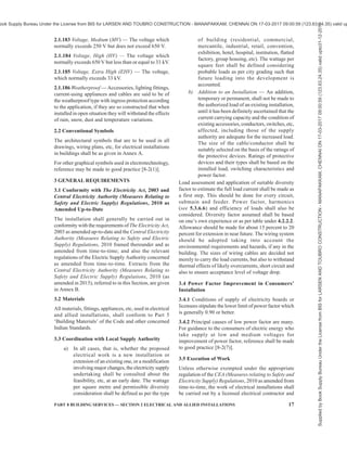 14 NATIONAL BUILDING CODE OF INDIA 2016
2.1.124 Lightning Protection System (LPS) —
Complete system used to reduce physical damage due
to lightning flashes to a structure.
2.1.124.1 External lightning protection system — Part
of the LPS consisting of an air-termination system, a
down-conductor system and an earth-termination
system.
2.1.124.2 Internal lightning protection system — Part
of the LPS consisting of lightning equipotential bonding
and/or electrical insulation of external LPS.
2.1.125 Lightning Protection Zone — Zone where the
lightning electromagnetic environment is defined.
2.1.126 Live or Alive — Electrically charged so as to
have a potential different from that of earth.
2.1.127 Locations, Industrial — Locations where tools
and machinery requiring electrical wiring are installed
for manufacture or repair.
2.1.128 Locations, Non-Industrial — Locations other
than industrial locations, and shall include residences,
offices, shops, showrooms, stores and similar premises
requiring electrical wiring for lighting, or similar
purposes.
2.1.129 Leakage Current — Electric current in an
unwanted conductive path under normal operating
conditions.
2.1.130 Line Conductor — A conductor of an a.c.
system for the transmission of electrical energy other
than a neutral conductor or a PEN conductor. This also
means the equivalent conductor of a d.c. system unless
otherwise specified in this Code.
2.1.131 Live Part — A conductor or conductive part
intended to be energised in normal use including a
neutral conductor but, by convention, not a PEN
conductor.
2.1.132 Low Voltage Switchgear and Controlgear
Assembly — A combination of one or more low voltage
switching devices together with associated control,
measuring, signalling, protective, regulating equipment,
etc, completely assembled under the responsibility of
the manufacturer with all the internal electrical and
mechanical interconnections and structural parts. The
components of the assembly may be electromechanical
or electronic.
2.1.133 Luminaire — Equipment which distributes,
filters or transforms the light from one or more lamps,
and which includes any parts necessary for supporting,
fixing and protecting the lamps, but not the lamps
themselves, and, where necessary, circuit auxiliaries
together with the means for connecting them to the
supply.
NOTE — For the purposes of this Code a batten lampholder,
or a lampholder suspended by flexible cord, is a luminaire.
2.1.134 Main Earthing Terminal — The terminal or
bar which is the equipotential bonding conductor of
protective conductors, and conductors for functional
earthing, if any, to the means of earthing.
2.1.135 Meshed Bonding Network (MESH-BN) —
Bonding network in which all associated equipment
frames, racks and cabinets and usually the d.c. power
return conductor are bonded together as well as at
multiple points to the CBN and may have the form of a
mesh.
2.1.136 Mobile Equipment — Electrical equipment
which is moved while in operation or which can be
easily moved from one place to another while connected
to the supply.
2.1.137 Monitoring — Observation of the operation of
a system or part of a system to verify correct functioning
or detect incorrect functioning by measuring system
variables and comparing the measured value with the
specified value.
2.1.138 Multiple Earthed Neutral System — A system
of earthing in which the parts of an installation specified
to be earthed are connected to the general mass of earth
and, in addition, are connected within the installation
to the neutral conductor of the supply system.
2.1.139 Neutral Conductor — Includes the conductor
of a three-phase four-wire system; the conductor of a
single-phase or d.c. installation, which is earthed by
the supply undertaking (or otherwise at the source of
the supply), and the middle wire or common return
conductor of a three-wire d.c. or single-phase a.c.
system.
2.1.140 Origin of an Electrical Installation — The
point at which electrical energy is delivered to an
installation.
NOTE — An electrical installation may have more than one
origin.
2.1.141 Overcurrent — A current exceeding the rated
value. For conductors the rated value is the current
carrying capacity.
2.1.142 Overload Current (of a Circuit) — An
overcurrent occurring in a circuit in the absence of an
electrical fault.
2.1.143 PEN Conductor — A conductor combining the
functions of both protective conductor and neutral
conductor.
2.1.144 Phase Conductor — See 2.1.130.
2.1.145 Plug — A device, provided with contact pins,
which is intended to be attached to a flexible cable,
Supplied
by
Book
Supply
Bureau
Under
the
License
from
BIS
for
LARSEN
AND
TOUBRO
CONSTRUCTION
-
MANAPAKKAM,
CHENNAI
ON
17-03-2017
09:00:59
(123.63.24.35)
valid
upto31-12-2017
ook Supply Bureau Under the License from BIS for LARSEN AND TOUBRO CONSTRUCTION - MANAPAKKAM, CHENNAI ON 17-03-2017 09:00:59 (123.63.24.35) valid up
 