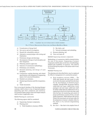PART 7 CONSTURCTION MANAGEMENT, PRACTICES AND SAFETY 7
NATIONAL BUILDING CODE OF INDIA
PART 7 CONSTRUCTION MANAGEMENT, PRACTICES AND SAFETY
1 SCOPE
1.1 This Code (Part 7) covers construction project
management; construction planning, site management
and building construction practices; storage, stacking
and handling of materials; and safety of personnel
during construction operations for all elements of a
building and demolition of buildings; and habitat and
welfare requirements for workers. It also covers
guidelines relating to repairs, retrofitting and
strengthening of buildings.
1.2 The provisions in respect of sustainable building
construction practices are covered in Part 11 ‘Approach
to Sustainability’ of the Code which shall be used in
conjunction with this Part.
1.3 Provisions relating to maintenance management are
covered in Part 12 ‘Asset and Facility Management’ of
the Code which has been referred to in this Part.
2 TERMINOLOGY
For the purpose of this Part, the following definitions
shall apply, and for other terms those given in the
accepted standards [7(1)] shall apply.
2.1 Authority Having Jurisdiction
The authority which has been created by a statute and
which for the purpose of administering the Code/Part,
may authorize a committee or an official to act on its
behalf; hereinafter called the ‘Authority’.
2.2 Definitions Relating to Safety in Construction
2.2.1 Construction Equipment — All equipment,
machinery, tools and temporary retaining structures and
working platforms, that is, tools, derricks, staging,
scaffolds, runways, ladders and all material, handling
equipment including safety devices.
2.2.2 Floor Hole — An opening measuring less than
300 mm but more than 25 mm in its least dimension, in
any floor, platform, pavement, or yard, through which
materials but not persons may fall; such as, a belt hole,
pipe opening or slot opening.
2.2.3 Floor Opening — An opening measuring 300 mm
or more in its least dimension, in any floor, platform,
pavement or yard through which person may fall; such
as hatch way, stair or ladder opening, pit or large
manhole.
2.2.4 Guard Railing — A barrier erected along exposed
edges of an open side floor opening, wall opening,
ramp, platform, or catwalk or balcony, etc, to prevent
fall of persons.
2.2.5 Materials Handling Hoists — A platform, bucket
or similar enclosure exclusively meant for the lifting
or lowering of construction material, the hoists being
operated from a point outside the conveyance.
2.2.6 Pile Rig — The complete pile driving equipment
comprising piling frame, leader, hammer, extractor
winch and power unit. Complete pile driving rig may
be mounted on rafts or pontoon or rails. Pile rig may
also be a mobile unit mounted on trailers or trucks, or
a special full revolving rig for raking piles.
2.2.7 Platform — A working space for persons, elevated
above the surrounding floor or ground, such as balcony
or platform for the operation of machinery and
equipment.
2.2.8 Scaffold — A temporary structure consisting of
standards, putlogs, ledgers, generally of bamboo,
Ballies, timber or metal to provide a working platform
for workers and materials in the course of construction,
maintenance, repairs and demolition, and also to
support or allow hoisting and lowering of workers, their
tools and materials.
2.2.9 Toe Board — A vertical barrier erected along
exposed edge of a floor opening, wall opening,
platform, catwalk or ramp to prevent fall of materials
or persons.
2.2.10 Wall Hole — An opening in any wall or partition
having height of less than 750 mm but more than 25 mm
and width unrestricted.
2.2.11 Wall Opening — An opening in any wall or
partition having both height of at least 750 mm and
width of at least 450 mm.
3 GENERAL
3.1 A general overview of construction project
management and information regarding the applicable
tools and techniques are covered in Section 1
‘Construction Management’ of this Part, which also
demarcates various stages of a construction project and
activities thereunder. Section 1 gives brief guidelines
on project formulation and appraisal, and various
construction project management functions; and for
detailed guidelines on each of these, gives reference to
the available good practices.
Construction planning and site management, plays an
Supplied
by
Book
Supply
Bureau
Under
the
License
from
BIS
for
LARSEN
AND
TOUBRO
CONSTRUCTION
-
MANAPAKKAM,
CHENNAI
ON
17-03-2017
09:00:59
(123.63.24.35)
valid
upto31-12-2017
ook Supply Bureau Under the License from BIS for LARSEN AND TOUBRO CONSTRUCTION - MANAPAKKAM, CHENNAI ON 17-03-2017 09:00:59 (123.63.24.35) valid up
 