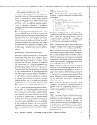 28 NATIONAL BUILDING CODE OF INDIA 2016
to prevent, so far as is reasonably practicable,
danger of electric shock or unauthorized
access;
c) Ensure that there are at all times displayed,
1) sufficient safety signs of such size and
placed in such positions as are necessary
to give due warning of such danger as is
reasonably foreseeable in the
circumstances;
2) a notice which is placed in a conspicuous
position and which gives the location or
identification of the substation, the name
of each generator or distributor who owns
or operates the substation equipment
making up the substation and the
telephone number where a suitably
qualified person appointed for this
purpose by the generator or distributor
will be in constant attendance; and
3) such other signs, which are of such size
and placed in such positions, as are
necessary to give due warning of danger
having regard to the siting of, the nature
of, and the measures taken to ensure the
physical security of, the substation
equipment;
d) Take all reasonable precautions to minimize
the risk of fire associated with the equipment;
and
e) Ensure that, in addition to provisions
mentioned in (c), name and emergency
telephone number of the authorized personnel
shall also be displayed at the substation and
instructions covering schematic diagram;
requirements of switchgear interlocking, if
any; and permission requirements, if any, for
load limitations on (incoming) feeders; be also
prominently displayed.
4.7 Overhead Lines, Wires and Cables
All erections/alterations having relation to overhead
lines, wires and cables shall comply with Central
Electricity Authority regulations and the following.
However, in case of any conflict, the regulations shall
prevail.
4.7.1 Height Requirement
4.7.1.1 While overhead lines may not be relevant within
buildings, regulations related to overhead lines are of
concern from different angles as follows:
a) Overhead lines may be required in building
complexes, though use of underground cables
is the preferred alternative.
b) Overhead lines may be passing through the
site of a building. In such a case the safety
aspects are important for the construction
activity in the vicinity of the overhead line as
well as portions of low height buildings that
may have to be constructed below the
overhead lines. Overhead lines running
adjacent to buildings pose hazard from the
aspect of certain maintenance activity (such
as use of a ladder on external face of a
building) causing temporary compromise of
the minimum safety clearance.
4.7.1.2 If at any time subsequent to the erection of an
overhead line, whether covered with insulating material
or not, or underground cable, any person who proposes
to erect a new building or structure or to raise any road
level or to carry out any other type of work whether
permanent or temporary or to make in or upon any
building, or structure or road, any permanent or
temporary addition or alteration, in proximity to an
overhead line or underground cable, such person and
the contractor whom he employs to carry out the
erection, addition or alteration, shall give intimation in
writing of his intention to do so, to the supplier or owner
and to the Electrical Inspector and shall furnish
therewith a scale drawing showing the proposed
building, structure, road or any addition or alteration
and scaffolding thereof required during the
construction. In this connection, Regulation 63 of
Central Electricity Authority (Measures Relating to
Safety and Electricity Supply) Regulations, 2010, as
amended from time-to-time shall also be complied with
(see Annex B).
4.7.1.3 Any person responsible for erecting an overhead
line will keep informed the authority(s) responsible for
services in that area for telecommunication, gas
distribution, water and sewage network, roads so as to
have proper coordination to ensure safety. He shall also
publish the testing, energizing programme for the line
in the interest of safety.
4.7.1.4 For minimum distance (vertical and horizontal)
of electric lines/wires/cables from buildings, reference
may be made to Part 3 ‘Development Control Rules
and General Building Requirements’ of the Code. In
this connection, Regulations 58, 60, 61, and 65 of
Central Electricity Authority (Measures Relating to
Safety and Electricity Supply) Regulations, 2010, as
amended from time-to-time shall also be complied with
(see Annex B).
4.7.1.5 Regulation 64 of Central Electricity Authority
(Measures Relating to Safety and Electricity Supply)
Regulations, 2010, as amended from time-to-time,
which govern conditions related to the storage of
material including storage of construction material at
a construction site, or other materials in a building in
Supplied
by
Book
Supply
Bureau
Under
the
License
from
BIS
for
LARSEN
AND
TOUBRO
CONSTRUCTION
-
MANAPAKKAM,
CHENNAI
ON
17-03-2017
09:00:59
(123.63.24.35)
valid
upto31-12-2017
ook Supply Bureau Under the License from BIS for LARSEN AND TOUBRO CONSTRUCTION - MANAPAKKAM, CHENNAI ON 17-03-2017 09:00:59 (123.63.24.35) valid up
 