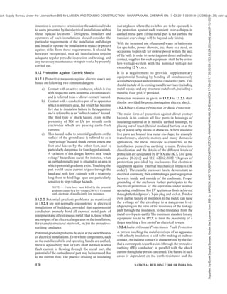 PART 8 BUILDING SERVICES — SECTION 2 ELECTRICAL AND ALLIED INSTALLATIONS 117
has sufficient capacity to operate for one hour
to allow persons to exit the building safely.
Temporary wiring supplying lighting circuits
should be connected to the designated lighting
circuits of the switchboard.
b) Task lighting — Portable luminaires shall be
provided with the appropriate ingress
protection (IP) rating. Task lighting in many
construction site may have to move
continuously in steps as the work progresses.
The lighting system should also be shifted in
suitable steps instead of simply extending the
cables without any consideration for safety.
Hand held additional lights, if any, should be
taken from a socket protected by a RCCB/RCD
of 30 mA setting just like hand held tools.
c) Lift and service shaft lighting — Lift and
service shaft lighting may have either
construction wiring or permanent wiring.
Fluorescent lighting should be used. The lights
should be located on the floor above or below
the work area. It shall be ensured that the
emergency lighting has sufficient battery
capacity to operate for a minimum of 1 h, if
there is a loss of supply to the normal lighting
in the area.
d) Lighting in means of egress — Sufficient
battery powered lighting shall be installed in
stairways and passageways to allow safe
access and exit from the area if there is
insufficient natural lighting. If there is a loss
of supply to the normal lighting in the area it
shall be ensured that battery powered lighting
has sufficient capacity to operate for sufficient
time to allow persons to exit the building
safely.
e) Illumination of signs and warning boards —
Sufficient lighting should be available to
illuminate the sign boards and warning boards.
These lights may also be a part of the lighting
set for means of egress.
12.10 Transportable Construction Buildings (Site
Sheds)
Electrical installations to transportable construction
buildings shall comply with the following:
a) If supply is by means of a flexible cord, the
same shall not be taken from one transportable
building to another transportable building;
b) The flexible cord supplying a transportable
building should not be more than 15 m in
length;
c) Each amenity in the building shall be
connected/supplied by a flexible cord to a final
sub-circuit protected by an RCCB/RCD
device with a rated tripping current not
exceeding 30 mA; these flexible cords should
be protected from mechanical damage and
power outlets in site sheds should be used to
supply power to the equipment and lighting
within the shed only; and
d) Socket-outlets installed on the outside of
transportable building shall be used only to
supply power to the following:
1) Electrical equipment and lighting
immediately adjacent to those
transportable buildings.
2) Other transportable buildings when the
socket-outlet is part of an interconnecting
system and the flexible cord supplying
those transportable buildings has a
maximum length of 15 m.
12.11 Lock-Out and Tag-Out Practices
Whenever an electrician is to work on a branch feeder
from the switchboard it becomes necessary that the
switch feeding the feeder on which work is done is to
be switched-off and should be kept switched-off till
the same electrician decides to switch on after
completion of work either for testing or for putting the
section back into service. To ensure that during the
period an electrician is working on a feeder or the
equipment it feeds, the practice is to put a ‘Tag’ on the
concerned switch. The tag will carry details about which
authorized worker has put the tag and when and who is
authorized to remove it. This is a very critical operating
practice for maintenance of the electrical system and
following it is of particular importance in the case of
temporary installations, where such requirements arise
more often than in permanent installations.
Lock-out procedure shall be similar to the above but
the difference is that the relevant switch is kept locked
in off position and the key is kept by the person or the
team leader who will be working on the feeder. The
system should also maintain a register where the
activities of this nature and the details of action (repair,
transfer of the end equipment to a new location, addition
of a new appliance on the feeder, etc) are recorded.
12.12 Standard Operating and Maintenance
Practices in Sites with More than One Source of
Electricity
12.12.1 In medium and large construction sites it is
common to use local generation of electricity by a diesel
generating set. The reasons may be lack of dependable
local/city distribution system for continuous power
supply, high cost of temporary connection charges,
restrictions on use of certain equipment like welding
transformers on temporary connection, etc. Apart from
DG sets for power requirement of site construction
Supplied
by
Book
Supply
Bureau
Under
the
License
from
BIS
for
LARSEN
AND
TOUBRO
CONSTRUCTION
-
MANAPAKKAM,
CHENNAI
ON
17-03-2017
09:00:59
(123.63.24.35)
valid
upto31-12-2017
ook Supply Bureau Under the License from BIS for LARSEN AND TOUBRO CONSTRUCTION - MANAPAKKAM, CHENNAI ON 17-03-2017 09:00:59 (123.63.24.35) valid up
 