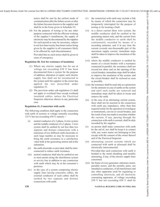 PART 8 BUILDING SERVICES — SECTION 2 ELECTRICAL AND ALLIED INSTALLATIONS 135
the installation or apparatus on the premises
of any applicant for supply unless he is
reasonably satisfied that the connection will
not at the time of making the connection cause
a leakage from that installation or apparatus
of a magnitude detrimental to safety which
shall be checked by measuring the installation
resistance as under, -
(i) all equipment shall have the insulation
resistance (IR) value as stipulated in the
relevant Indian Standards;
(ii) on application of 500 V d.c. between each
live conductor and earth for a period of
one minute the insulation resistance of
installation and equipment of voltage not
exceeding 650 V shall be at least 1 MEGA
OHM or as specified in the relevant
Indian Standard;
(iii) on application of 2.5 kV d.c. between
each live conductor and earth for a period
of one minute, the insulation resistance
of installation and equipment of voltage
exceeding 650 V but not exceeding 33
kV shall be at least 5 MEGA OHM or as
specified in the relevant standard;
(2) If the supplier declines to make a connection
under the provision of sub-regulation (1) he
shall convey to the applicant the reasons in
writing for so declining.
Regulation 34, Leakage on consumer’s premises
(1) If the Electrical Inspector or the supplier has
reasons to believe that there is leakage in the
system of a consumer which is likely to affect
injuriously the use of electricity by the supplier
or by other persons, or which is likely to cause
danger, he may give the consumer notice in
writing that he desires to inspect and test the
consumer’s installation.
(2) If on such notice being given the consumer
does not give all reasonable facilities for
inspection and testing of his installation, or
when an insulation resistance of the
consumer’s installation is so low as to prevent
safe use of electricity, the supplier may, and if
directed so to do by the Electrical Inspector
shall discontinue the supply of electricity to
the installation but only after giving to the
consumer forty eight hours notice in writing
of disconnection of supply and shall not
recommence the supply until he or the
Electrical Inspector is satisfied that the cause
of the leakage has been removed.
Regulation 35, Supply and use of electricity
(1) The electricity shall not be supplied,
transformed, converted, inverted or used or
continued to be supplied, transformed,
converted, inverted or used unless the
conditions contained in sub-regulations (2) to
(8) are complied with.
(2) The following controls of requisite capacity
to carry and break the current shall be placed
as near as possible after the point of
commencement of supply so as to be readily
accessible and capable of being easily
operated to completely isolate the supply to
the installation, such equipment being in
addition to any equipment installed for
controlling individual circuits or apparatus,
namely—
(i) a linked switch with fuse or a circuit
breaker by consumers of voltage which
does not exceed 650 V;
(ii) a linked switch with fuse or a circuit
breaker by a consumer of voltage
exceeding 650 V but not exceeding 33
kV having aggregate installed transformer
or apparatus capacity up to 1000 kVA to
be supplied at voltage upto 11 kV and
2500 kVA at higher voltages (above 11
kV and not exceeding 33 kV);
(iii) a circuit breaker by consumers at voltage
exceeding 650 V but not exceeding 33
kV having an aggregate installed
transformer and apparatus capacity above
1000 kVA and supplied at voltage upto
11 kV and above 2500 kVA at higher
voltages (above 11 kV and not exceeding
33 kV);
(iv) a circuit breaker by a consumer of voltage
exceeding 33 kV.
Provided that where the point of
commencement of supply and the consumer
apparatus are near each other, one linked
switch with fuse or circuit breaker near the
point of commencement of supply shall be
considered sufficient.
(3) In case of every transformer the following
shall be provided; namely—
(i) on primary side of transformers a linked
switch with fuse or circuit breaker of
adequate capacity:
Provided that the linked switch on the
primary side of the transformer may be
of such capacity as to carry the full load
current and to break only the magnetising
current of the transformer:
Supplied
by
Book
Supply
Bureau
Under
the
License
from
BIS
for
LARSEN
AND
TOUBRO
CONSTRUCTION
-
MANAPAKKAM,
CHENNAI
ON
17-03-2017
09:00:59
(123.63.24.35)
valid
upto31-12-2017
ook Supply Bureau Under the License from BIS for LARSEN AND TOUBRO CONSTRUCTION - MANAPAKKAM, CHENNAI ON 17-03-2017 09:00:59 (123.63.24.35) valid up
 