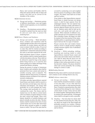 26 NATIONAL BUILDING CODE OF INDIA 2016
be stored on a suitable platform and covered
to avoid direct contact with rain or being
blown away by wind. In case quick lime is
stored in a covered shed, a minimum space of
300 mm should be provided all-round the
heaps to avoid bulging of walls.
Unslaked lime shall be stored in a place
inaccessible to water and because of fire
hazards, shall be segregated from the
combustible materials.
b) Handling — See 8.2.4.
8.2.3.2 Hydrated lime
a) Storage and stacking — Hydrated lime is
generally supplied in containers, such as jute
bags lined with polyethylene or craft paper
bags. It should be stored in a building to
protect the lime from dampness and to
minimise warehouse deterioration.
The building should be with a concrete floor
and having least ventilation to eliminate
draughts through the walls and roof. In
general, the recommendations given in 8.2.2
for storing of cement shall be applicable for
hydrated lime. When air movement is reduced
to a practical minimum, hydrated lime can be
stored for up to three months without
appreciable change.
b) Handling — See 8.2.4.
8.2.3.3 Dry slaked lime
a) Storage and stacking — The lime shall be
stored in a dry and closed godown.
b) Handling — See 8.2.4.
8.2.4 Handling of Cement and Lime
Workers, handling bulk cement or lime shall wear
protective clothing, respirators, and goggles; shall be
instructed in the need of cleanliness to prevent
dermatitis, and shall be provided with hand cream,
petroleum jelly, or similar preparation for protection
of exposed skin. Workers handling cement, who are
continually exposed to it, shall, in addition to the above
be equipped with hand gloves and dust mask.
Bulk cement stored in silos or bins may fail to feed to
the ejection system. When necessary to enter a silo or
bin for any purpose, the ejection system employed shall
be shut down and locked out electrically as well as
mechanically. When necessary for a workman to enter
such storage area, he shall wear a life-line, with another
workman outside the silo or hopper attending the rope.
8.2.5 Masonry Units
a) Stones — Stones of different sizes, types and
classification shall be stored separately. Stones
shall be stacked on dry firm ground in a regular
heap not more than 1 m in height. Veneering
stones shall be stacked against vertical support
on a firm dry ground in tiers, upto a height of
1.2 m. A distance of about 0.8 m shall be kept
between two adjacent stacks.
b) Bricks — Bricks shall be stacked in regular
tiers as and when they are unloaded to
minimise breakage and defacement. These
shall not be dumped at site. In the case of
bricks made from clays containing lime
Kankar, the bricks in stack should be
thoroughly soaked in water (docked) to
prevent lime bursting.
Bricks shall be stacked on dry firm ground.
For proper inspection of quality and ease in
counting, the stacks shall be 50 bricks long,
10 bricks high and not more than 4 bricks in
width, the bricks being placed on edge, two at
a time along the width of the stack. Clear
distance between adjacent stacks shall not be
less than 0.8 m. Bricks of each truck load shall
be put in one stack. Bricks of different types,
such as, clay bricks, clay fly ash bricks, fly
ash lime bricks, sand lime (calcium silicate)
bricks shall be stacked separately. Bricks of
different classifications from strength
consideration and size consideration (such as,
conventional and modular) shall be stacked
separately. Also bricks of different types, such
as, solid, hollow and perforated shall be
stacked separately.
c) Blocks — Blocks are available as hollow and
solid concrete blocks, hollow and solid light
weight concrete blocks, autoclaved aerated
concrete blocks, concrete stone masonry
blocks and soil based blocks. Blocks shall be
unloaded one at a time and stacked in regular
tiers to minimise breakage and defacement.
These shall not be dumped at site. The height
of the stack shall not be more than 1.2 m, the
length of the stack shall not be more than
3.0 m, as far as possible and the width shall
be of two or three blocks. Normally blocks
cured for 28 days only should be received at
site. In case blocks cured for less than 28 days
are received, these shall be stacked separately.
All blocks should be water cured for 10 to 14
days and air cured for another 15 days; thus
no blocks with less than 28 days curing shall
be used in building construction. Blocks shall
be placed close to the site of work so that least
effort is required for their transportation. The
date of manufacture of the blocks shall be
suitably marked on the stacks of blocks
Supplied
by
Book
Supply
Bureau
Under
the
License
from
BIS
for
LARSEN
AND
TOUBRO
CONSTRUCTION
-
MANAPAKKAM,
CHENNAI
ON
17-03-2017
09:00:59
(123.63.24.35)
valid
upto31-12-2017
ook Supply Bureau Under the License from BIS for LARSEN AND TOUBRO CONSTRUCTION - MANAPAKKAM, CHENNAI ON 17-03-2017 09:00:59 (123.63.24.35) valid up
 