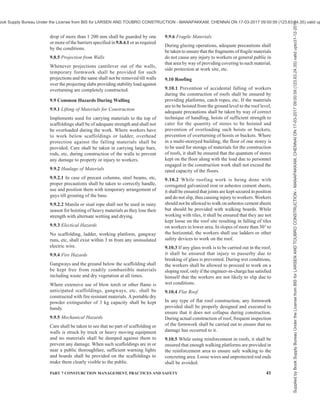 38 NATIONAL BUILDING CODE OF INDIA 2016
for all anticipated dead, live or wind loads. Whenever
there is any doubt about the structural strength, suitable
test shall be carried out by the foreman and the results
of the test recorded. No pile-driving equipment shall
be taken into use until it has been inspected and found
to be safe.
9.7.2.3 Pile drivers shall be firmly supported on heavy
timber sills, concrete beds or other secure foundation.
If necessary, to prevent danger, pile drivers shall be
adequately guyed.
When the rig is not in use, extra precautionary measures
for stability, such as securing them with minimum four
guys, shall be adopted to prevent any accidents due to
wind, storm, gales and earthquake.
9.7.2.4 Access to working platforms and the top pulley
shall be provided by ladders. Working platforms shall
be protected against the weather.
9.7.2.4.1 In tall driven piling rigs or rigs of similar
nature where a ladder is necessary for regular use, the
ladder shall be securely fastened and extended for the
full height of the rig. The ladder shall also be maintained
in good condition at all times.
9.7.2.5 Exposed gears, fly wheels, etc, shall be fully
enclosed. Boilers, hoisting drums and brakes shall be
kept in good condition and sheltered from weather,
wherever possible.
9.7.2.6 Pile driving equipment in use shall be inspected
by a competent engineer at regular intervals not
exceeding three months. Also a register shall be
maintained at the site of work for recording the results
of such inspections. Pile lines and pulley blocks shall
be inspected by the foreman before the beginning of
each shift for any excess wear or any other defect.
9.7.2.6.1 Defective parts of pile drivers, such as
sheaves, mechanism slings and hose shall be repaired
by only competent person and duly inspected by
foreman-in-charge of the rig and the results recorded
in the register. No steam or air equipment shall be
repaired while it is in operation or under pressure.
Hoisting ropes on pile drivers shall be made of
galvanized steel.
9.7.2.7 All bolts and nuts which are likely to be loosened
due to vibration during pile driving shall be checked
regularly and tightened.
9.7.2.8 Steam and air lines shall be controlled by easily
accessible shut-off valves. These lines shall consist of
armoured hose or its equivalent. The hose of steam and
air hammers shall be securely lashed to the hammer so
as to prevent it from whipping if a connection breaks.
Couplings of sections of hose shall be additionally
secured by ropes or chains.
9.7.2.9 When not in use, the hammer shall be in dropped
position and shall be held in place by a cleat, timber or
any other suitable means.
9.7.2.10 For every hoisting machine and for every chain
ring hook, shackle, swivel and pulley block, used in
hoisting or as means of suspension, the safe working
loads shall be ascertained. In case of doubt actual testing
shall be carried out and the working load shall be taken
as half of the tested load. Every hoisting machine and
all gears referred to above shall be plainly marked with
the safe working load. In case of a hoisting machine
having a variable safe working load, each safe working
load together with the conditions under which it is
applicable shall be clearly indicated. No part of any
machine or any gear shall be loaded beyond the safe
working load except for the purpose of testing.
All hoisting appliances should be fitted with automatic
safe load indicator, boom angle indicator, swing alarm,
back horn, over lift boom alarm. A register shall be
maintained containing a system of identification of all
tools and tackles, their date of purchase, safe working
load and date of examination by competent person. All
loads shall have tag-lines attached in order to ensure
that the load can be controlled at all times.
9.7.2.11 Motor gearing, transmission, electrical wiring
and other dangerous parts of hoisting appliances should
be provided with efficient safeguards. Hoisting
appliances shall be provided with such means as will
reduce, to the minimum, the risk of accidental descent
of the load and adequate precautions shall be taken to
reduce to the minimum, the risk of any part of
suspended load becoming accidentally displaced. When
workers are employed on electrical installations which
are already energized, insulating mats and wearing
apparel, such as gloves, etc, as may be necessary, shall
be provided. Sheaves on pile drivers shall be guarded
so that workers may not be drawn into them.
When loads have to be inclined, they shall be
adequately counter-balanced and the tilting device shall
be secured against slipping.
9.7.2.12 Adequate precautions shall be taken to prevent
a pile driver from overturning, if a wheel breaks.
9.7.2.13 Adequate precautions shall be taken by
providing stirrups or by other effective means, to
prevent the rope from coming out of the top pulley or
wheel.
9.7.2.14 Adequate precautions shall be taken to prevent
the hammer from missing the pile.
9.7.2.15 If necessary to prevent danger, long piles and
heavy sheet piling should be secured against falling.
9.7.2.16 Wherever steam boilers are used, the safety
regulations of boiler shall be strictly followed and safety
Supplied
by
Book
Supply
Bureau
Under
the
License
from
BIS
for
LARSEN
AND
TOUBRO
CONSTRUCTION
-
MANAPAKKAM,
CHENNAI
ON
17-03-2017
09:00:59
(123.63.24.35)
valid
upto31-12-2017
ook Supply Bureau Under the License from BIS for LARSEN AND TOUBRO CONSTRUCTION - MANAPAKKAM, CHENNAI ON 17-03-2017 09:00:59 (123.63.24.35) valid up
 