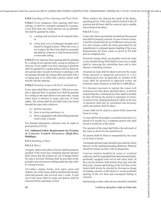 PART 7 CONSTURCTION MANAGEMENT, PRACTICES AND SAFETY 39
valves shall be adjusted to 0.07 N/mm2
in excess of
working pressure accurately.
9.7.2.17 Where electricity is used as power for piling
rig, only armoured cable conforming to the relevant
Indian Standard shall be used and the cable shall be
thoroughly waterproofed.
9.7.3 Operation of Equipment
9.7.3.1 Workers employed in the vicinity of pile drivers
shall wear helmets conforming to accepted
standard [7(28)].
9.7.3.2 Piles shall be prepared at a distance at least
equal to twice the length of the longest pile from the
pile driver.
9.7.3.3 Piles being hoisted in the rig should be so slung
that they do not have to be swung round, and may not
inadvertently, swing or whip round. A hand rope shall
be fastened to a pile that is being hoisted to control its
movement. While a pile is being guided into position
in the leads, workers shall not put their hands or arms
between the pile and the inside guide or on top of the
pile, but shall use a rope for guiding.
9.7.3.4 While a pile is being hoisted all workers not
actually engaged in the operation shall keep at a distance
which ensures safety. Piles shall not be slewed over
public areas without stopping the pedestrians and road
traffic first.
9.7.3.5 Before a wood pile is hoisted into position it
shall be provided with an iron ring or cap over the
driving end to prevent brooming.
9.7.3.6 When creosoted wood piles are being driven,
adequate precautions shall be taken, such as the
provision of personal protective equipment and barrier
creams to prevent workers receiving eye or skin injuries
from splashes of creosote.
9.7.3.7 When piles are driven at an inclination to the
vertical, if necessary to prevent danger, these should
rest in a guide.
9.7.3.8 No steam or air line shall be blown down until
all workers are at a safe distance.
9.7.4 Sheet Piling
9.7.4.1 If necessary to prevent danger from wind or
other sources, a hand rope shall be used to control the
movement of steel sheet sections that are being
transported.
9.7.4.2 Workers who have to sit on a steel sheet section
to interlock sheets shall be provided with stirrups or
other devices to afford them a safe seat. Workers shall
not stand or sit on sheet piling while it is being released
from the slings, lowered or moved into position.
9.7.4.3 Workers handling sheets should wear gloves.
9.7.4.4 If necessary to prevent danger from
displacement by the current, steel sheet sections shall
be braced until they are firmly in position. If necessary
to prevent danger from undercutting of the cofferdam
by the current a substantial berm shall be installed
upstream.
9.7.4.5 Adequate pumping facilities shall be available
at cofferdams to keep them clear of water. Also adequate
means of escape, such as ladders and boats shall be
provided at cofferdams for the protection of workers
in case of flooding.
9.7.4.6 Adequate supplies of life-saving equipment
shall be provided for workers employed on cofferdams.
9.7.4.7 When sheet sections are being removed, their
movements shall be controlled by cables or other
effective means.
9.8 Walls
9.8.1 General
Depending on the type of wall to be constructed the
height of construction per day shall be restricted to
ensure that the newly constructed wall does not come
down due to lack of strength in the lower layers.
Similarly, in long walls adequate expansion/crumple
joints shall be provided to ensure safety.
9.8.2 Scaffold
Properly designed and constructed scaffolding built by
competent workers shall be provided during the
construction of the walls to ensure the safety of workers.
The scaffolding may be of timber, metal or bamboo
sections and the materials in scaffolding shall be
inspected for soundness, strength, etc, at site by the
engineer-in-charge prior to erection of scaffolds. Steel
scaffolds intended for use in normal building
construction work shall conform to accepted standard
[7(29)]. Bamboo and timber scaffolds shall be properly
tied to the junctions with coir ropes of sufficient strength
or mechanical joints to ensure that joints do not give
way due to the load of workers and material. Joining
the members of scaffolds only with nails shall be
prohibited as they are likely to get loose under normal
weathering conditions. In the erection or maintenance
of tall buildings, scaffoldings shall be of non-
combustible material especially when the work is being
done on any building in occupation. After initial
construction of the scaffolding, frequent inspections of
scaffolding shall be carried out regularly. The platforms,
gangways and runways provided on the scaffoldings
shall be of sufficient strength and width to ensure safe
passage for the workers working on the scaffolding.
The joints provided in these gangways, platforms, etc,
shall be such as to ensure a firm foot-hold to the
workers. Where necessary, cross bars shall be provided
Supplied
by
Book
Supply
Bureau
Under
the
License
from
BIS
for
LARSEN
AND
TOUBRO
CONSTRUCTION
-
MANAPAKKAM,
CHENNAI
ON
17-03-2017
09:00:59
(123.63.24.35)
valid
upto31-12-2017
ook Supply Bureau Under the License from BIS for LARSEN AND TOUBRO CONSTRUCTION - MANAPAKKAM, CHENNAI ON 17-03-2017 09:00:59 (123.63.24.35) valid up
 