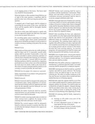 40 NATIONAL BUILDING CODE OF INDIA 2016
to the full width of gangway or runway to facilitate
safe walking. For detailed information regarding safety
requirements for erection, use and dismantling of
scaffolds, reference may be made to good practices
[7(30)].
9.8.2.1 The engineer-in-charge shall ensure by frequent
inspections that gangways of scaffolding have not
become slippery due to spillage of material. Loose
materials shall not be allowed to remain on the
gangways. Where necessary, because of height or
restricted width, hand-rails shall be provided on both
sides. Workers shall not be allowed to work on the
scaffolding during bad weather and high winds.
9.8.2.2 In the operations involved in the erection or
maintenance of outside walls, fittings, etc, of tall
buildings, it is desirable to use one or more net(s) for
the safety of the workers when the workers are required
to work on scaffoldings.
9.8.3 Ladders
All ladders shall be constructed of sound materials and
shall be capable of carrying their intended loads safely.
The ladders shall have not only adequate strength but
rigidity as well. If a ladder shows tendency to spring, a
brace shall be attached to its middle and supported from
some other non-yielding fixed object. No ladder having
a missing or defective rung or one which depends for
its support solely on nails, shall be used. Ladders shall
not be used as guys, braces or skids or for any other
purpose for which they are not intended. They shall
not be used in horizontal position as runways. They
shall not be overcrowded. Wherever possible, ladders
shall not be spliced. Where splicing is unavoidable, it
shall be done only under the supervision of engineer-
in-charge. Ladders leading to landings or walkways
shall extend at least 1 m above the landing and shall be
secured at the upper end. To prevent slipping, a ladder
shall be secured at the bottom end. If this cannot be
done, a person shall be stationed at the base whenever
it is in use. As a further precaution, the pitch at which a
lean-to-ladder is used shall be such that the horizontal
distance of its foot from the vertical plane of its top
shall be not more than one quarter of its length. If the
surface of the floor on which the ladder rests is smooth
or sloping, the ladder shall be provided with non-slip
bases. If the use of a ladder is essential during strong
winds, it shall be securely lashed in position. No ladder
shall be placed or leant against window pane, sashes
or such other unsafe or yielding objects, nor placed in
front of doors opening towards it. If set up in driveways,
passageways or public walkways, it shall be protected
by suitable barricades. When ascending or descending,
the user shall face the ladder, use both his hands and
place his feet near the ends of the rungs rather than
near the middle. It is dangerous to lean more than 30 cm
to side in order to reach a larger area from a single
setting of the ladder. Instead, the user shall get down
and shift the ladder to the required position.
Metal ladders shall not be used around electrical
equipment or circuits of any kind where there is a
possibility of coming in contact with the current. Metal
laddersshallbemarkedwithsignsreading‘CAUTION—
DO NOT USE NEAR ELECTRICAL EQUIPMENT’.
Wooden ladders shall be inspected at least once in a
month for damage and deterioration. Close visual
inspection is recommended in preference to load
testing. This condition is particularly applicable to rope
and bamboo ladders wherein fraying of ropes and
damage to bamboo is likely to occur due to materials
falling on them. When a ladder has been accidentally
dropped it shall be inspected by the engineer-in-charge
prior to re-use. Overhead protection shall be provided
for workers under ladder. For detailed information
regarding safety requirements for use of ladders,
reference may be made to good practice [7(31)].
9.8.4 Opening in Walls
Whenever making of an opening in the existing wall is
contemplated, adequate supports against the collapse
or cracking of the wall portion above or roof or
adjoining walls shall be provided.
9.8.4.1 Guarding of wall openings and holes
Wall opening barriers and screens shall be of such
construction and mounting that they are capable of
withstanding the intended loads safely. For detailed
information reference may be made to good practice
[7(32)]. Every wall opening from which there is a drop
of more than 1 200 mm shall be guarded by one of the
following:
a) Rail, roller, picket fence, half door or
equivalent barrier — The guard may be
removable but should preferably be hinged or
otherwise mounted so as to be conveniently
replaceable. Where there is danger to persons
working or passing below on account of the
falling materials, a removable toe board or the
equivalent shall also be provided. When the
opening is not in use for handling materials,
the guards shall be kept in position regardless
of a door on the opening. In addition, a grab
handle shall be provided on each side of the
opening. The opening should have a sill that
projects above the floor level at least 25 mm.
b) Extension platform, into which materials may
be hoisted for handling, shall be of full length
of the opening and shall have side rails or
equivalent guards.
9.8.4.2 Every chute wall opening from which there is a
Supplied
by
Book
Supply
Bureau
Under
the
License
from
BIS
for
LARSEN
AND
TOUBRO
CONSTRUCTION
-
MANAPAKKAM,
CHENNAI
ON
17-03-2017
09:00:59
(123.63.24.35)
valid
upto31-12-2017
ook Supply Bureau Under the License from BIS for LARSEN AND TOUBRO CONSTRUCTION - MANAPAKKAM, CHENNAI ON 17-03-2017 09:00:59 (123.63.24.35) valid up
 