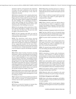 PART 7 CONSTURCTION MANAGEMENT, PRACTICES AND SAFETY 51
e) An adequate supply of drinking water shall
be provided, and unless connected to a
municipal water supply, samples of the water
shall be tested at frequent intervals by the
Authority.
9.18.2 Fire Protection
9.18.2.1 In addition to the provision of fire extinguishers,
asspecifiedinthispartoftheCode,otherfireextinguishing
equipmentshallalsobeprovidedandconvenientlylocated
within the building under construction or on the building
site, as required by the Authority.
9.18.2.1.1 All fire extinguishers shall be maintained in
a serviceable condition at all times in accordance with
good practice [7(24)] and all necessary guidelines
regarding fire protection at workplaces followed in
accordance with good practice [7(21)].
9.18.2.1.2 It shall be ensured that all workers and
supervisory staff are fully conversant with the correct
operation and use of fire extinguishers provided at the
construction site.
9.18.2.1.3 Telephone number of local fire brigade
should be prominently displayed near each telephone
provided at construction site.
9.18.2.1.4 Watch and ward services should be provided
at construction sites during holidays and nights.
9.18.2.2 Access shall be provided and maintained at
all times to all fire fighting equipment, including fire
hose, extinguishers, sprinkler valves and hydrants.
9.18.2.2.1 Approach roads for fire fighting should be
planned, properly maintained and kept free from
blockage. Width of approach road should be not less
than 5 m to facilitate fire fighting operations.
9.18.2.2.2 Emergency plan and fire order specifying
the individual responsibility in the event of fire should
be formulated and mock drills should be practised
periodically in case of large and important construction
sites to ensure upkeep and efficiency of fire fighting
appliances.
9.18.2.2.3 Periodical inspection should be carried out
to identify any hazard and proper records maintained
and follow up action taken.
9.18.2.2.4 Evacuation facilities and fire exits should
be provided at all locations susceptible to fire hazards.
9.18.2.3 Where the building plans require the
installation of fixed fire fighting equipment, such as
hydrants, stand pipes, sprinklers and underground water
mains or other suitable arrangements for provision of
water shall be installed, completed and made available
for permanent use as soon as possible, but in any case
not later than the stage at which the hydrants, etc, are
required for use as specified in 9.18.2.3.1 to 9.18.2.3.4.
9.18.2.3.1 A stand pipe system (landing valves),
permanent in nature shall be installed and made
available before the building has reached the height of
15 m above the grade, and carried up with each floor.
9.18.2.3.2 The standpipe (landing valve/internal fire
hydrant) and its installation shall conform to the
accepted standards [7(45)].
9.18.2.3.3 The standpipe shall be carried up with each
floor and securely capped at the top. Top hose outlets,
should at all times, be not more than one floor below
the floor under construction.
9.18.2.3.4 A substantial box, preferably of metal, should
be provided and maintained near each hose outlet. The
box should contain adequate lengths of hose to reach
all parts of the floor as well as a short branch fitted
with 12 mm or 20 mm nozzle.
9.18.2.4 Close liaison shall be maintained with the local
Fire Brigade, during construction of all buildings above
15 m in height and special occupancies, like
educational, assembly, institutional, industrial, storage,
hazardous and mixed occupancies with any of the
aforesaid occupancies having area more than 500 m2
on each floor.
9.18.2.5 It is desirable that telephone system or other
means of inter-communication system be provided
during the construction of all buildings over 15 m in
height or buildings having a plinth area in excess
of 1 000 m2
.
9.18.2.6 All work waste, such as scrap timber, wood
shavings, sawdust, paper, packing materials and oily
waste shall be collected and disposed of safely at the
end of each day’s work. Particular care shall be taken
to remove all waste accumulation in or near vertical
shaft openings like stairways, lift-shaft, etc.
9.18.2.7 An independent water storage facility shall be
provided before the commencement of construction
operations for fire-fighting purposes. It shall be
maintained and be available for use at all times.
9.18.2.8 Fire cut-offs
Fire walls and exit stairways required for a building
should be given construction priority. Where fire doors,
with or without automatic closing devices, are stipulated
in the building plans they should be hung as soon as
practicable and before any significant quantity of
combustible material is introduced in the building.
9.18.2.8.1 As the work progresses, the provision of
permanent stairways, stairway enclosures, fire walls and
other features of the completed structure which will
prevent the horizontal and vertical spread of fire should
be ensured.
Supplied
by
Book
Supply
Bureau
Under
the
License
from
BIS
for
LARSEN
AND
TOUBRO
CONSTRUCTION
-
MANAPAKKAM,
CHENNAI
ON
17-03-2017
09:00:59
(123.63.24.35)
valid
upto31-12-2017
ook Supply Bureau Under the License from BIS for LARSEN AND TOUBRO CONSTRUCTION - MANAPAKKAM, CHENNAI ON 17-03-2017 09:00:59 (123.63.24.35) valid up
 
