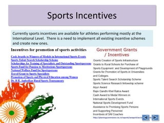 Sports Incentives
Currently sports incentives are available for athletes performing mostly at the
International Level. There is a need to implement all existing incentive schemes
and create new ones.
 