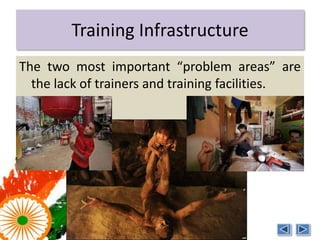 Training Infrastructure
The two most important “problem areas” are
  the lack of trainers and training facilities.




                                      Photo Courtesy: ANI, Reuters
 
