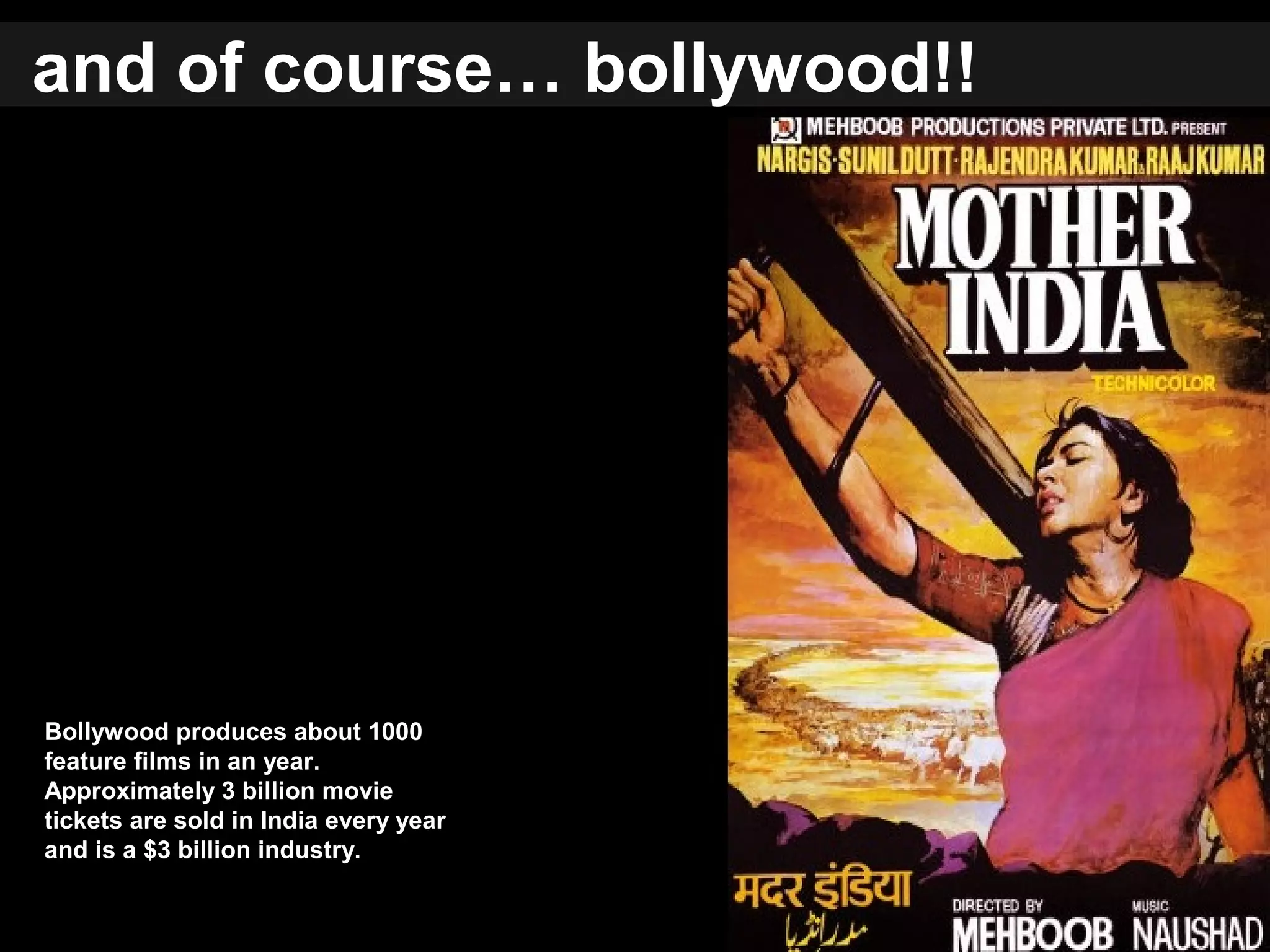 and of course… bollywood!!
Bollywood produces about 1000
feature films in an year.
Approximately 3 billion movie
tickets are sold in India every year
and is a $3 billion industry.
 