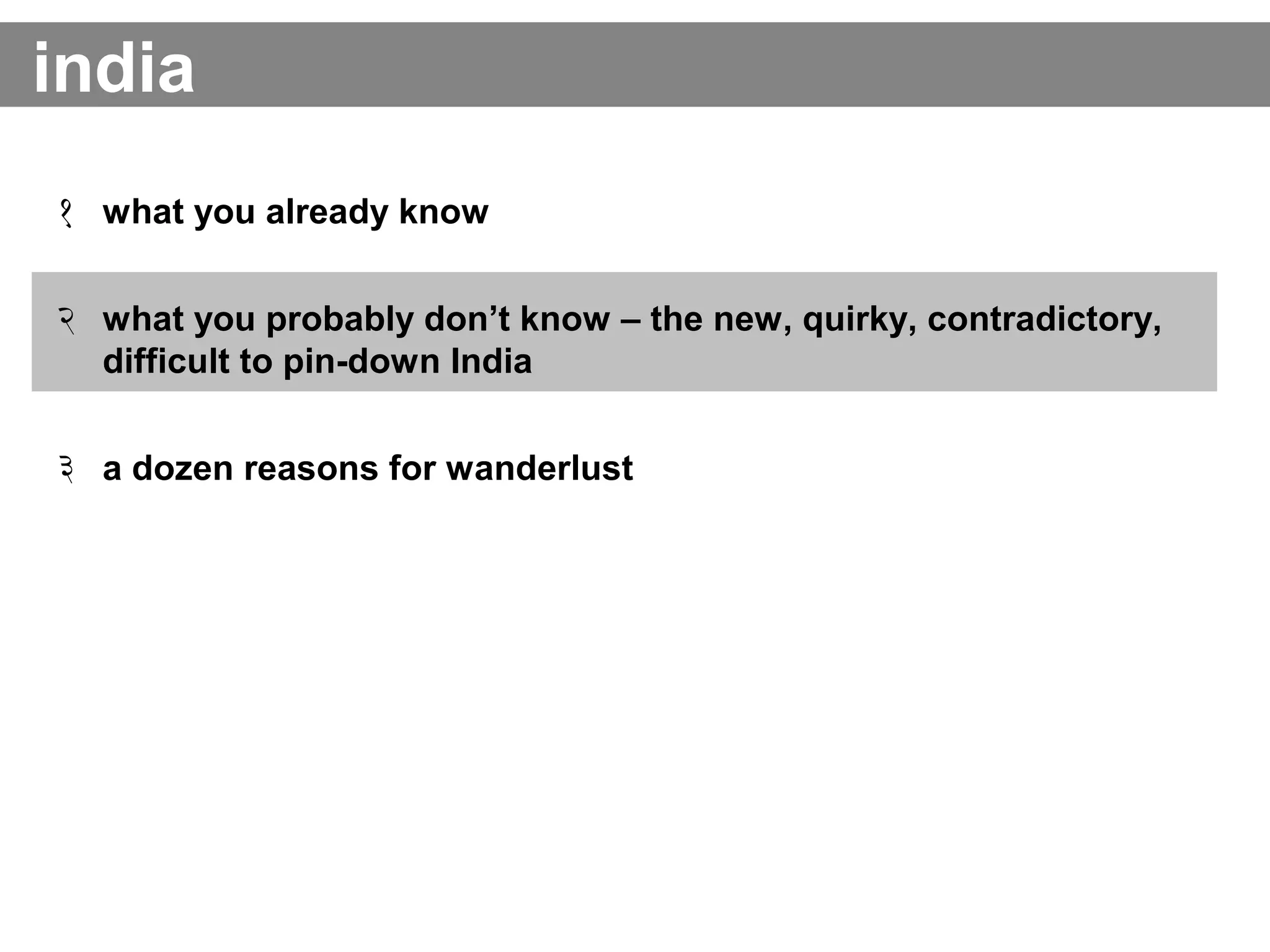 india
१ what you already know
२ what you probably don’t know – the new, quirky, contradictory,
difficult to pin-down India
३ a dozen reasons for wanderlust
 