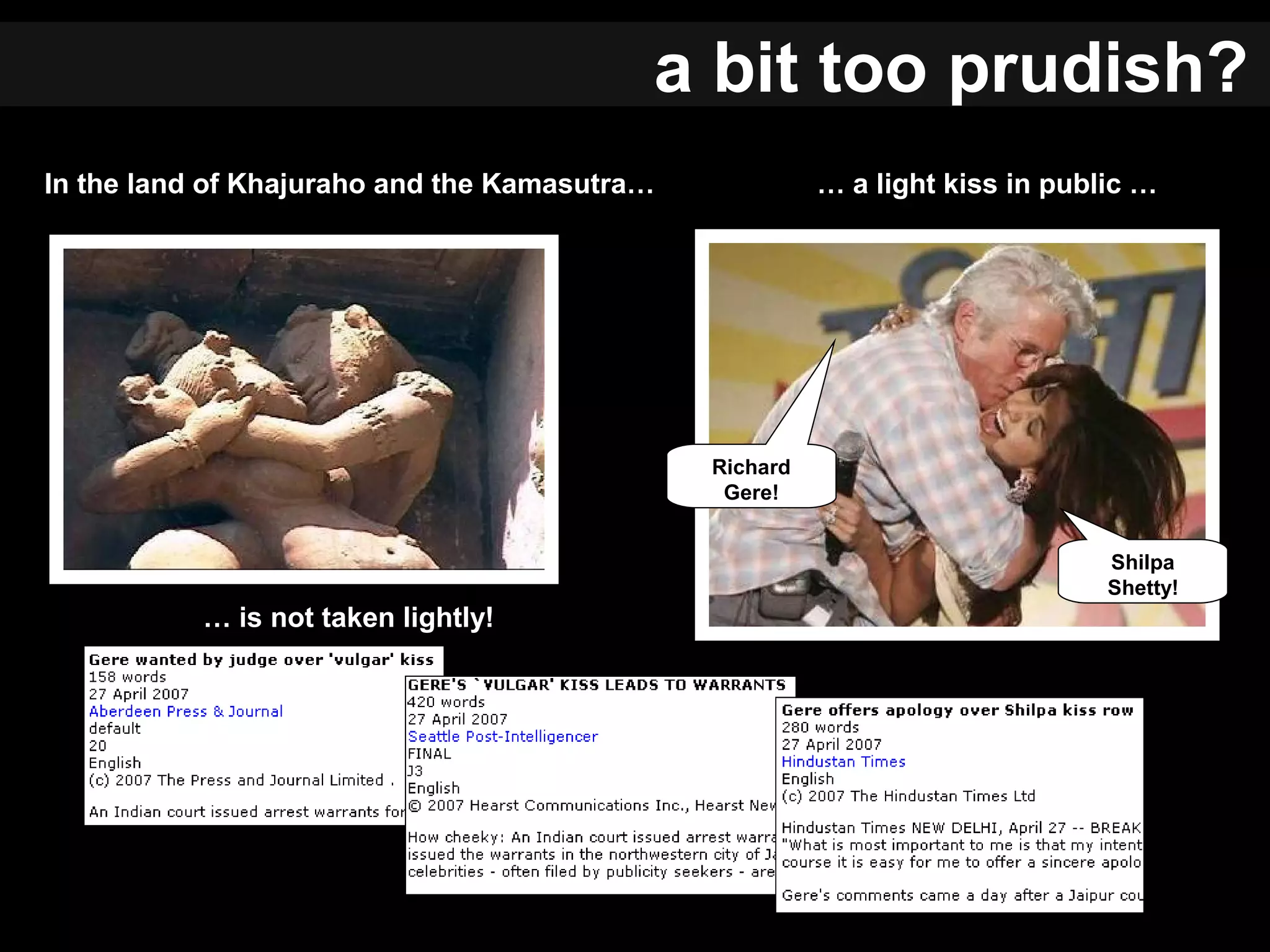 In the land of Khajuraho and the Kamasutra… … a light kiss in public …
Richard
Gere!
Shilpa
Shetty!
… is not taken lightly!
a bit too prudish?
 