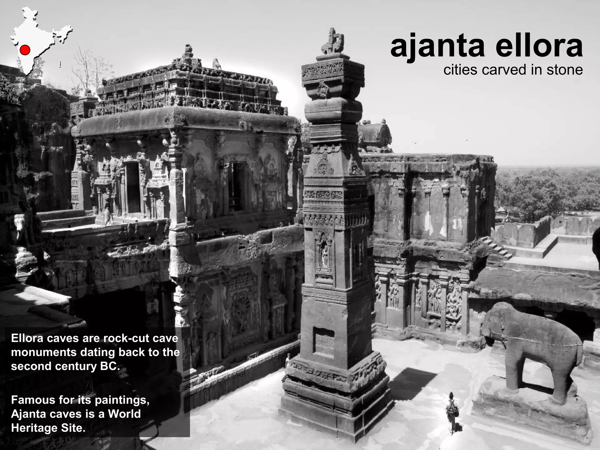 ajanta ellora
cities carved in stone
Ellora caves are rock-cut cave
monuments dating back to the
second century BC.
Famous for its paintings,
Ajanta caves is a World
Heritage Site.
 