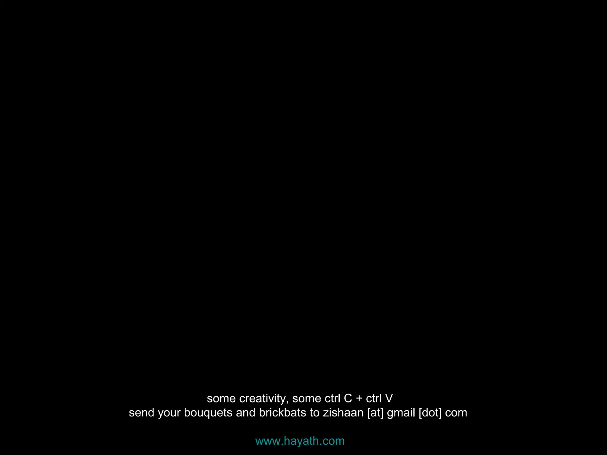 some creativity, some ctrl C + ctrl V
send your bouquets and brickbats to zishaan [at] gmail [dot] com
www.hayath.com
 