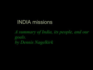 A summary of India, its people, and our goals. by Dennis Nagelkirk INDIA missions 