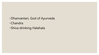 ◦Dhanvantari, God of Ayurveda
◦Chandra
◦Shiva drinking Halahala
 