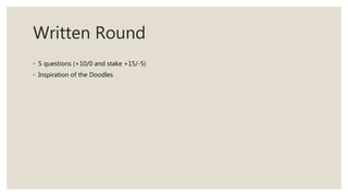 Written Round
◦ 5 questions (+10/0 and stake +15/-5)
◦ Inspiration of the Doodles
 