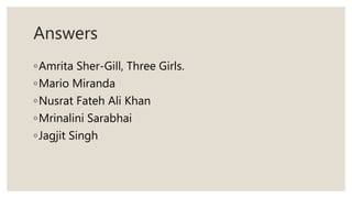 Answers
◦Amrita Sher-Gill, Three Girls.
◦Mario Miranda
◦Nusrat Fateh Ali Khan
◦Mrinalini Sarabhai
◦Jagjit Singh
 