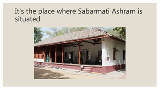 It's the place where Sabarmati Ashram is
situated
 