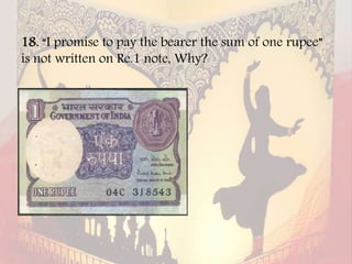18. “I promise to pay the bearer the sum of one rupee”
is not written on Re.1 note, Why?
 