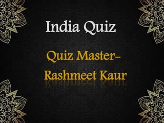 India Quiz
Quiz Master-
Rashmeet Kaur
 