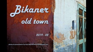 Bikaner
old town
2019 - 02
photos & presentation by Paul.NIEUWENHUYSEN@gmail.com
 