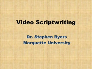 Video Scriptwriting Dr. Stephen Byers Marquette University 