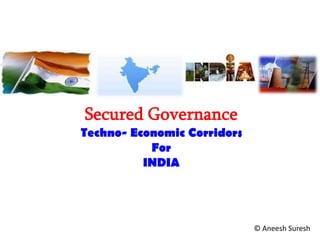 Secured Governance
Techno- Economic Corridors
           For
          INDIA




                             © Aneesh Suresh
 