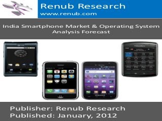Renub Research
www.renub.com
India Smartphone Market & Operating System
Analysis Forecast

Publisher: Renub Research
Published: January, 2012
Renub Research
www.renub.com

 