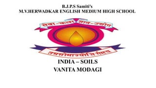 B.J.P.S Samiti’s
M.V.HERWADKAR ENGLISH MEDIUM HIGH SCHOOL
INDIA – SOILS
VANITA MODAGI
 