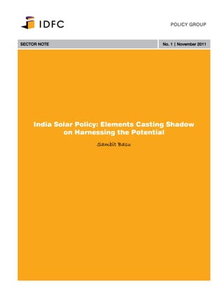 POLICY GROUP



SECTOR NOTE                            No. 1 | November 2011




     India Solar Policy: Elements Casting Shadow
             on Harnessing the Potential
                     Sambit Basu




                          1
 